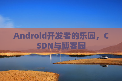 Android开发者的乐园，CSDN与博客园