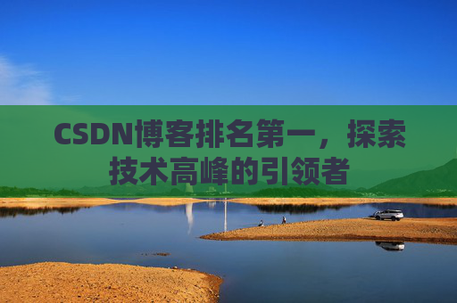 CSDN博客排名第一，探索技术高峰的引领者