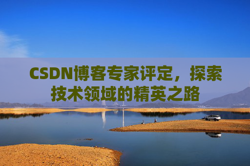 CSDN博客专家评定，探索技术领域的精英之路